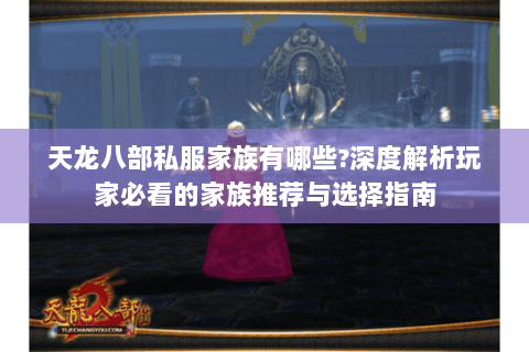 天龙八部私服家族有哪些?深度解析玩家必看的家族推荐与选择指南 天龙八部私服家族有哪些?深度解析玩家必看的家族推荐与选择指南