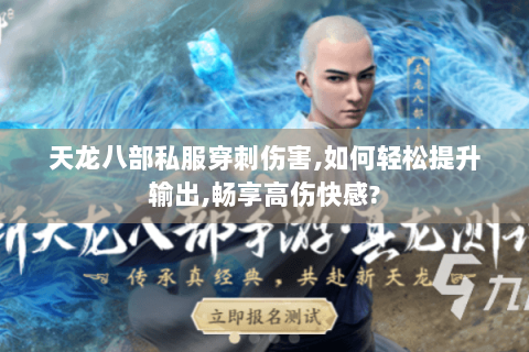 天龙八部私服穿刺伤害,如何轻松提升输出,畅享高伤快感? 天龙八部私服穿刺伤害,如何轻松提升输出,畅享高伤快感?