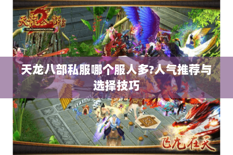 天龙八部私服哪个服人多?人气推荐与选择技巧 天龙八部私服哪个服人多?人气推荐与选择技巧