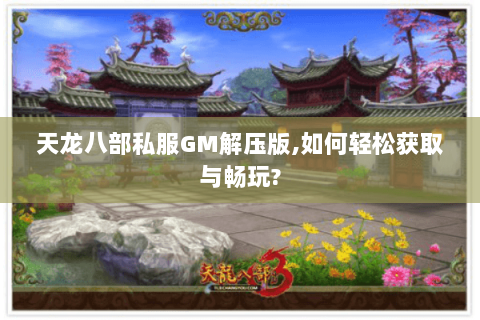 天龙八部私服GM解压版,如何轻松获取与畅玩?