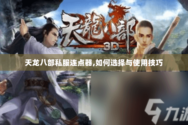 天龙八部私服连点器,如何选择与使用技巧 天龙八部私服连点器,如何选择与使用技巧
