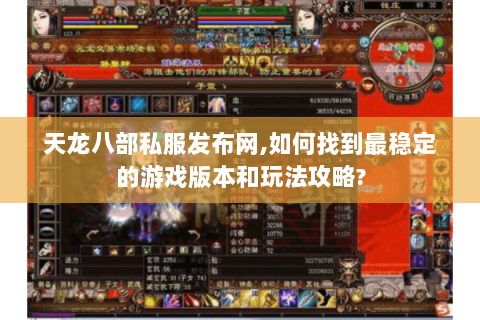 天龙八部私服发布网,如何找到最稳定的游戏版本和玩法攻略? 天龙八部私服发布网,如何找到最稳定的游戏版本和玩法攻略?