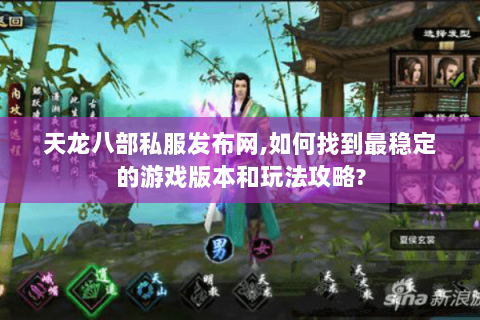 天龙八部私服发布网,如何找到最稳定的游戏版本和玩法攻略? 天龙八部私服发布网,如何找到最稳定的游戏版本和玩法攻略?