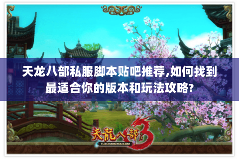天龙八部私服脚本贴吧推荐,如何找到最适合你的版本和玩法攻略? 天龙八部私服脚本贴吧推荐,如何找到最适合你的版本和玩法攻略?