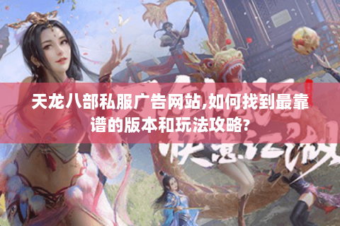 天龙八部私服广告网站,如何找到最靠谱的版本和玩法攻略?