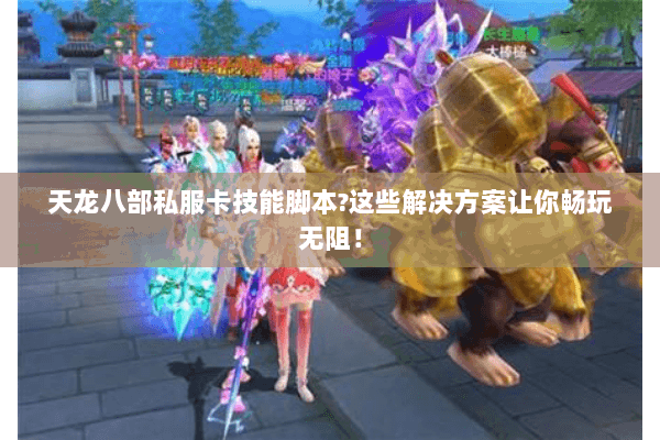 天龙八部私服卡技能脚本?这些解决方案让你畅玩无阻！