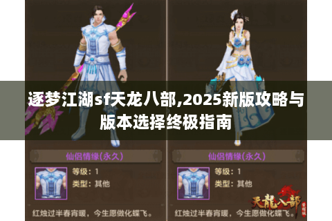 逐梦江湖sf天龙八部,2025新版攻略与版本选择终极指南 逐梦江湖sf天龙八部,2025新版攻略与版本选择终极指南