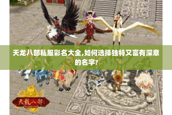 天龙八部私服彩名大全,如何选择独特又富有深意的名字?