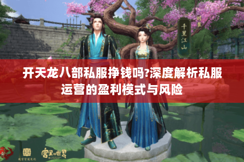 开天龙八部私服挣钱吗?深度解析私服运营的盈利模式与风险