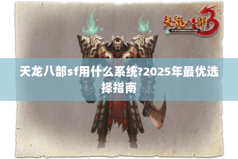 天龙八部sf用什么系统?2025年最优选择指南 天龙八部sf用什么系统?2025年最优选择指南