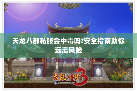 天龙八部私服会中毒吗?安全指南助你远离风险 天龙八部私服会中毒吗?安全指南助你远离风险