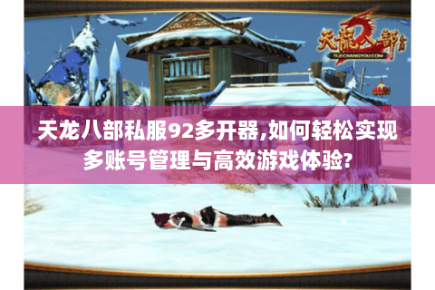 天龙八部私服92多开器,如何轻松实现多账号管理与高效游戏体验? 天龙八部私服92多开器,如何轻松实现多账号管理与高效游戏体验?