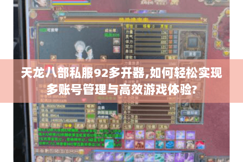 天龙八部私服92多开器,如何轻松实现多账号管理与高效游戏体验? 天龙八部私服92多开器,如何轻松实现多账号管理与高效游戏体验?
