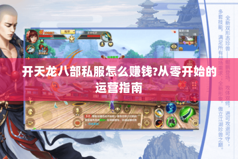 开天龙八部私服怎么赚钱?从零开始的运营指南 开天龙八部私服怎么赚钱?从零开始的运营指南