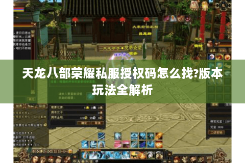 天龙八部荣耀私服授权码怎么找?版本玩法全解析 天龙八部荣耀私服授权码怎么找?版本玩法全解析