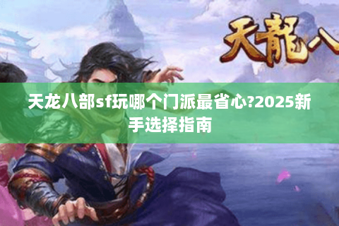 天龙八部sf玩哪个门派最省心?2025新手选择指南 天龙八部sf玩哪个门派最省心?2025新手选择指南