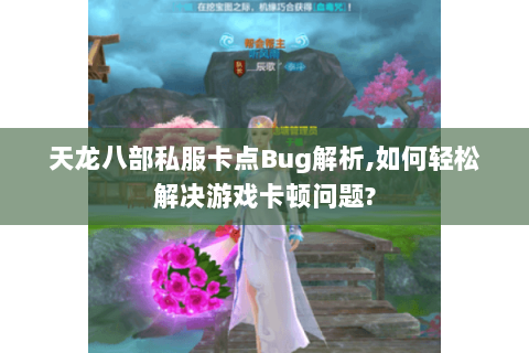 天龙八部私服卡点Bug解析,如何轻松解决游戏卡顿问题? 天龙八部私服卡点Bug解析,如何轻松解决游戏卡顿问题?