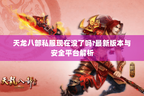 天龙八部私服现在没了吗?最新版本与安全平台解析 天龙八部私服现在没了吗?最新版本与安全平台解析
