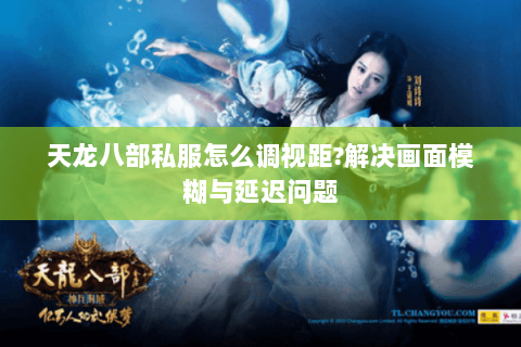 天龙八部私服怎么调视距?解决画面模糊与延迟问题 天龙八部私服怎么调视距?解决画面模糊与延迟问题