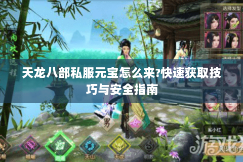 天龙八部私服元宝怎么来?快速获取技巧与安全指南 天龙八部私服元宝怎么来?快速获取技巧与安全指南