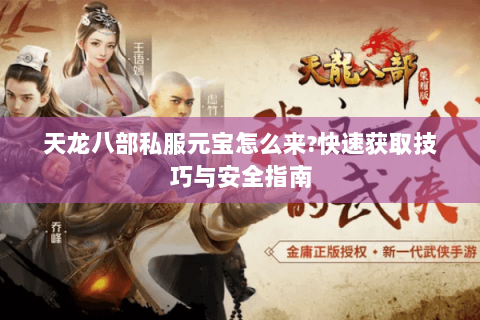 天龙八部私服元宝怎么来?快速获取技巧与安全指南 天龙八部私服元宝怎么来?快速获取技巧与安全指南