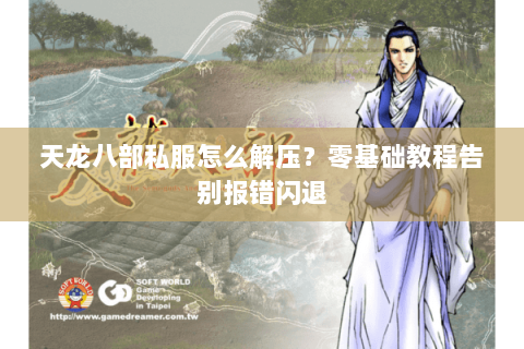 天龙八部私服怎么解压？零基础教程告别报错闪退