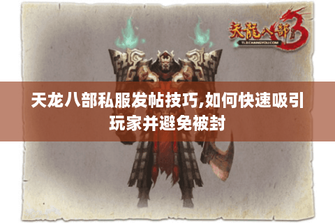 天龙八部私服发帖技巧,如何快速吸引玩家并避免被封 天龙八部私服发帖技巧,如何快速吸引玩家并避免被封