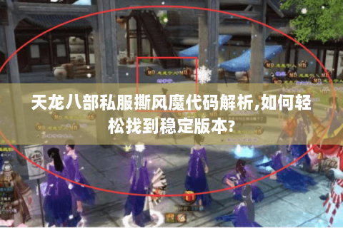 天龙八部私服撕风魔代码解析,如何轻松找到稳定版本? 天龙八部私服撕风魔代码解析,如何轻松找到稳定版本?