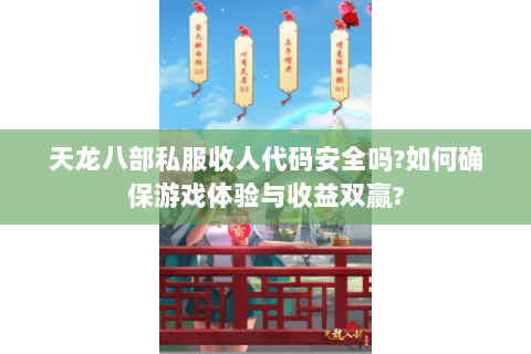 天龙八部私服收人代码安全吗?如何确保游戏体验与收益双赢?