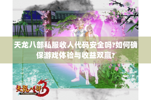天龙八部私服收人代码安全吗?如何确保游戏体验与收益双赢? 天龙八部私服收人代码安全吗?如何确保游戏体验与收益双赢?