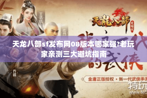 天龙八部sf发布网08版本哪家强?老玩家亲测三大避坑指南