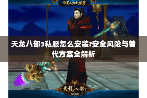 天龙八部3私服怎么安装?安全风险与替代方案全解析