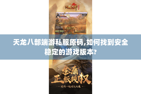 天龙八部端游私服原码,如何找到安全稳定的游戏版本?