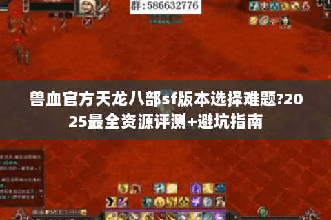 兽血官方天龙八部sf版本选择难题?2025最全资源评测+避坑指南 兽血官方天龙八部sf版本选择难题?2025最全资源评测+避坑指南