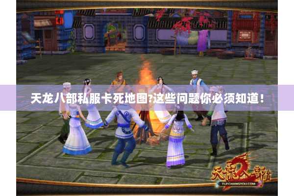 天龙八部私服卡死地图?这些问题你必须知道! 天龙八部私服卡死地图?这些问题你必须知道!