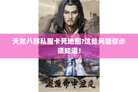 天龙八部私服卡死地图?这些问题你必须知道! 天龙八部私服卡死地图?这些问题你必须知道!