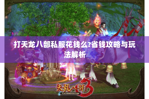 打天龙八部私服花钱么?省钱攻略与玩法解析 打天龙八部私服花钱么?省钱攻略与玩法解析