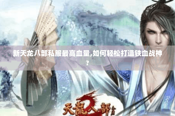 新天龙八部私服最高血量,如何轻松打造铁血战神?