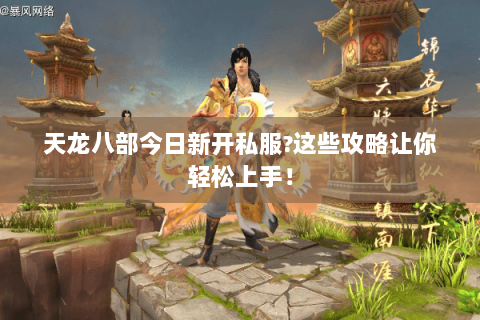 天龙八部今日新开私服?这些攻略让你轻松上手！