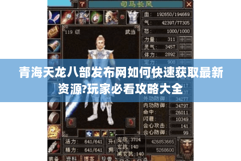 青海天龙八部发布网如何快速获取最新资源?玩家必看攻略大全