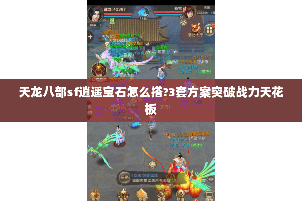 天龙八部sf逍遥宝石怎么搭?3套方案突破战力天花板 天龙八部sf逍遥宝石怎么搭?3套方案突破战力天花板