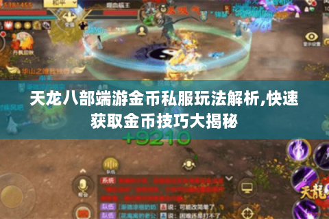 天龙八部端游金币私服玩法解析,快速获取金币技巧大揭秘 天龙八部端游金币私服玩法解析,快速获取金币技巧大揭秘