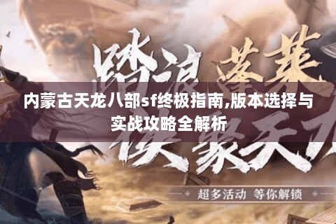 内蒙古天龙八部sf终极指南,版本选择与实战攻略全解析 内蒙古天龙八部sf终极指南,版本选择与实战攻略全解析