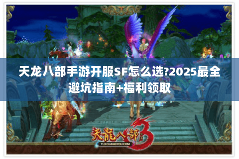 天龙八部手游开服SF怎么选?2025最全避坑指南+福利领取 天龙八部手游开服SF怎么选?2025最全避坑指南+福利领取