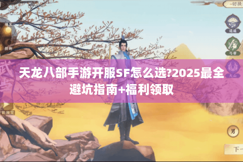 天龙八部手游开服SF怎么选?2025最全避坑指南+福利领取 天龙八部手游开服SF怎么选?2025最全避坑指南+福利领取