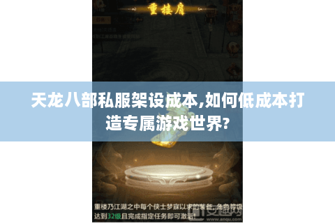 天龙八部私服架设成本,如何低成本打造专属游戏世界? 天龙八部私服架设成本,如何低成本打造专属游戏世界?