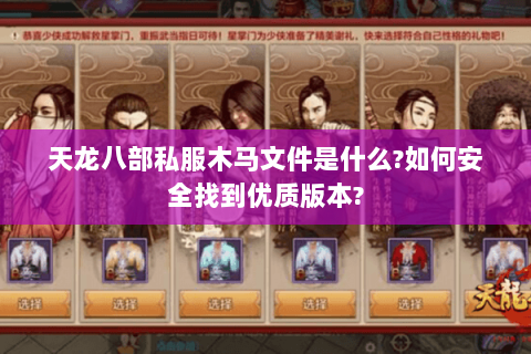天龙八部私服木马文件是什么?如何安全找到优质版本?