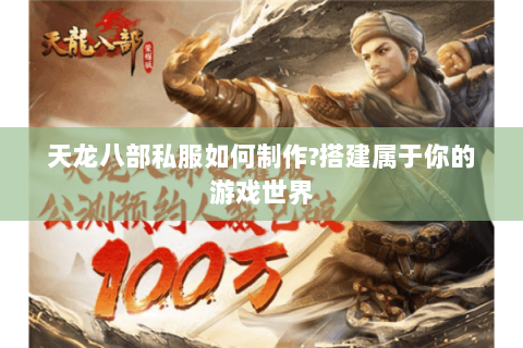 天龙八部私服如何制作?搭建属于你的游戏世界