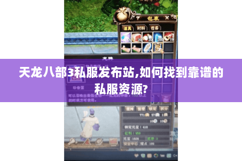 天龙八部3私服发布站,如何找到靠谱的私服资源?