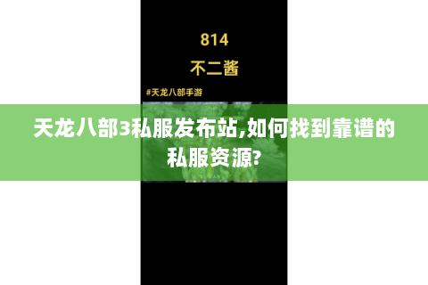 天龙八部3私服发布站,如何找到靠谱的私服资源? 天龙八部3私服发布站,如何找到靠谱的私服资源?